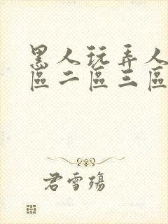 黑人玩弄人妻一区二区三区