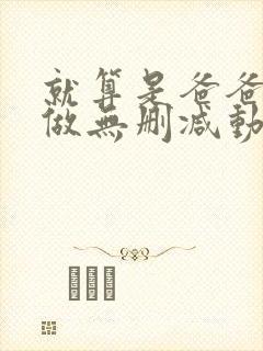 就算是爸爸也想做无删减动漫