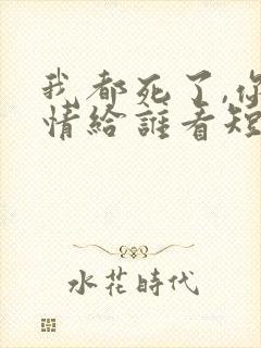 我都死了,你深情给谁看短剧免费观看