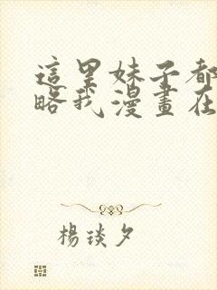 这里妹子都想攻略我漫画在线