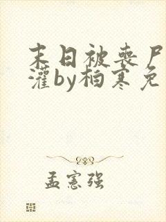 末日被丧尸们浇灌by柏寒免费阅读