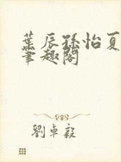 叶辰孙怡夏若雪笔趣阁