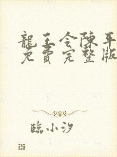 龙王令陈平殿主免费完整版