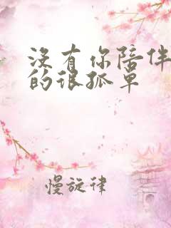 没有你陪伴我真的很孤单