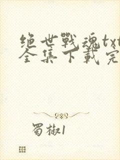 绝世战魂txt全集下载完整版