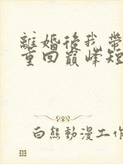 离婚后我带女儿重回巅峰短剧