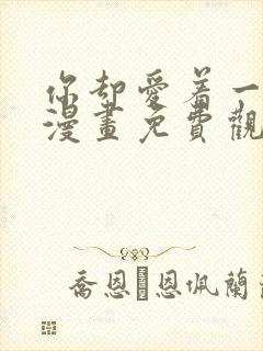 你却爱着一个他漫画免费观看漫画星球