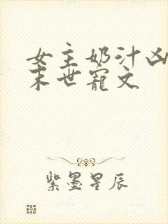 女主奶汁凶猛的末世宠文