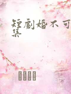 短剧婚不可挡全集