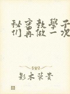 秘密教学子豪我们再做一次吧