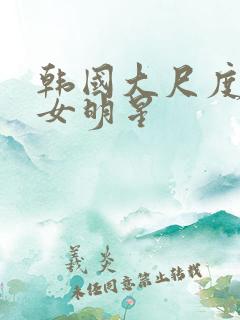 韩国大尺度三级女明星