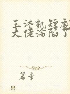 王沐凯短剧禁欲大佬沦陷了