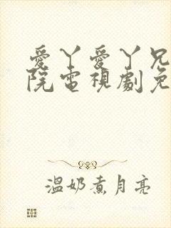 爱丫爱丫兄妹影院电视剧免费播放