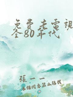 免费老电视剧大全80年代