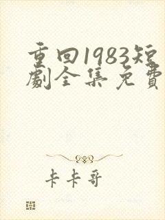 重回1983短剧全集免费观看高清