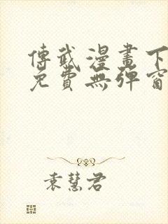 传武漫画下拉式免费无弹窗