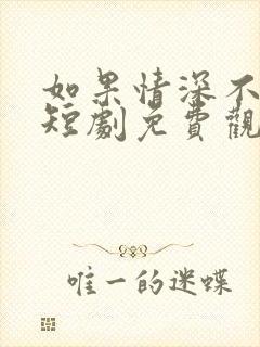 如果情深不可说短剧免费观看全集