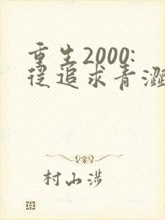 重生2000:从追求青涩校花同桌开始下载全文