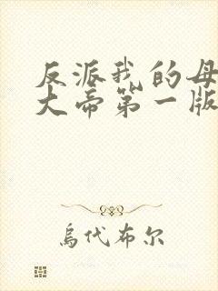 反派我的母亲是大帝第一版主网