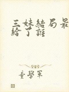 三妹结局最后嫁给了谁