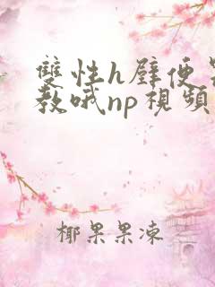 双性h壁便器调教哦np视频