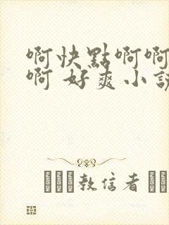 啊快点啊啊用力啊 好爽小说