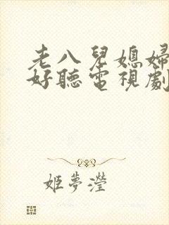 老八儿媳妇叫真好听电视剧