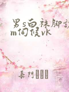 男s白袜脚让男m伺候vk