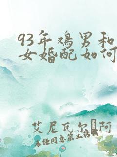 93年鸡男和鸡女婚配如何