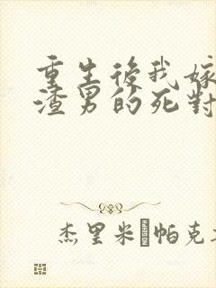 重生后我嫁给了渣男的死对头演员