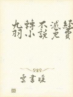 九转不灭经周轻羽小说免费阅读