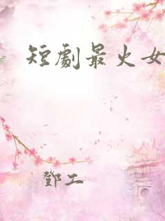 短剧最火女演员