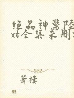 绝品神医陆逸txt全集未删减版