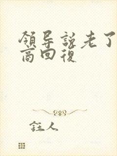 领导说老了高情商回复