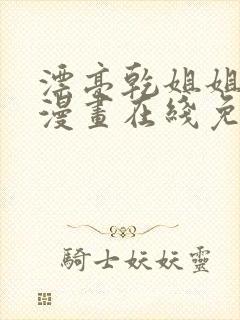 漂亮乾姐姐免费漫画在线免费观看