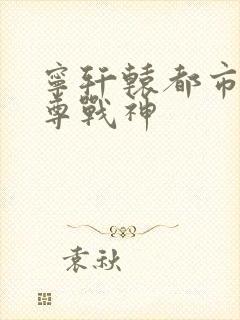 宁轩辕都市之至尊战神