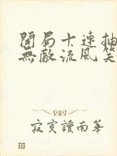 开局十连抽然后无敌流风笑txt