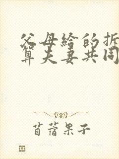 父母给的拆迁房算夫妻共同财产吗