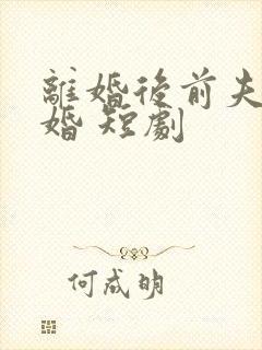 离婚后前夫求复婚 短剧