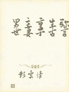 男主重生弥补前世妻子古言