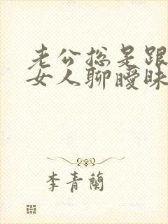 老公总是跟别的女人聊暧昧 我该怎么办