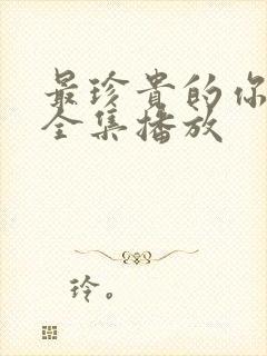 最珍贵的你短剧全集播放