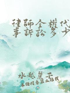 律师全权代理民事诉讼多少钱