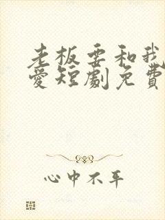 老板要和我谈恋爱短剧免费观看