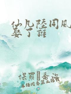 仙凡陆同风最后娶了谁