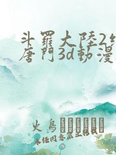 斗罗大陆2绝世唐门3d动漫