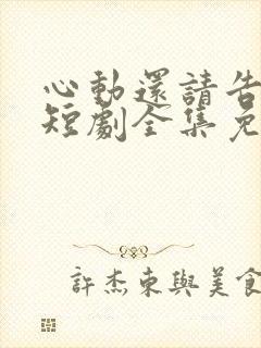 心动还请告诉我短剧全集免费播放