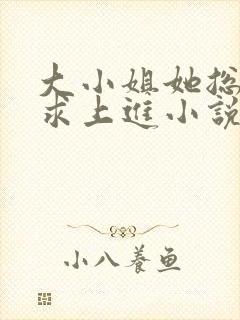 大小姐她总是不求上进小说免费阅读