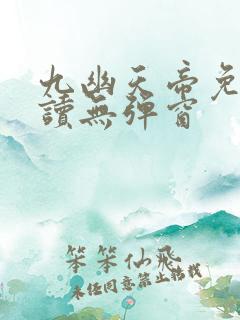 九幽天帝免费阅读无弹窗