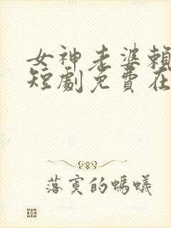 女神老婆赖上我短剧免费在线观看